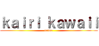 ｋａｉｒｉ ｋａｗａｉｉ (anime )