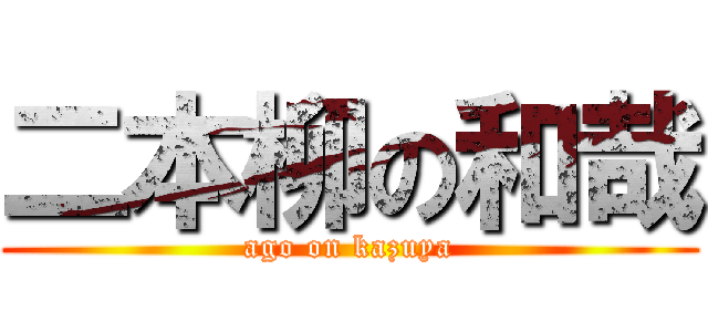 二本柳の和哉 (ago on kazuya)