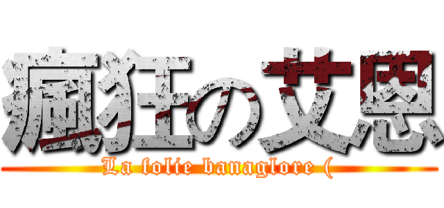 瘋狂の艾恩 (La folie banaglore ()