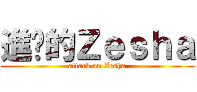 進擊的Ｚｅｓｈａ (attack on Zesha)