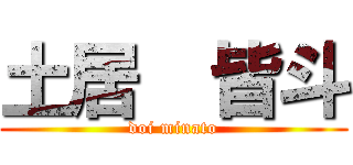 土居  皆斗 (doi minato)