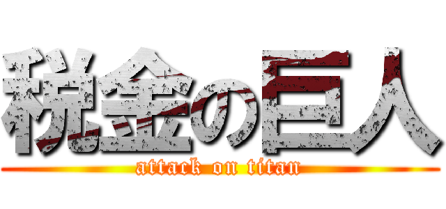税金の巨人 (attack on titan)