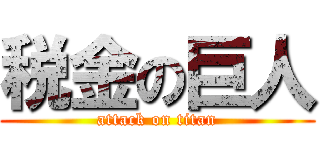 税金の巨人 (attack on titan)