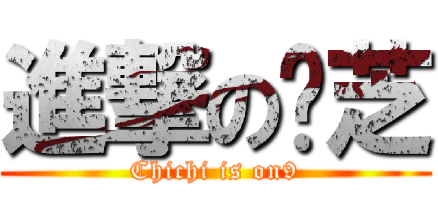 進撃の傻芝 (Chichi is on9)