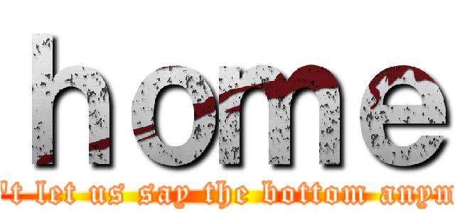 ｈｏｍｅ (Don't let us say the bottom anymore)