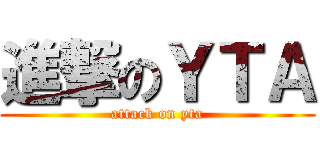 進撃のＹＴＡ (attack on yta)