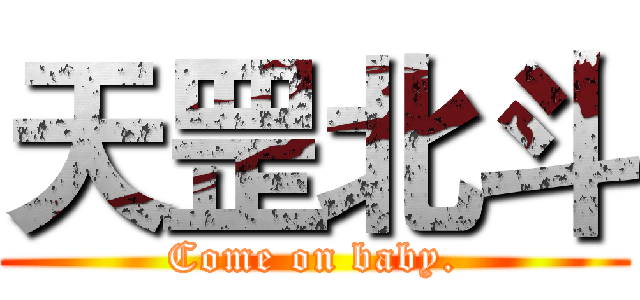 天罡北斗 (Come on baby.)