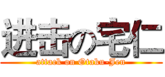 进击の宅仁 (attack on Otaku-Jen)
