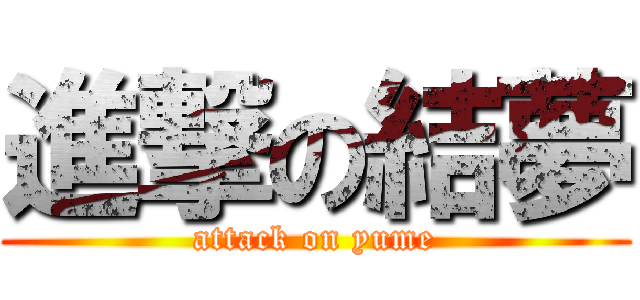 進撃の結夢 (attack on yume)