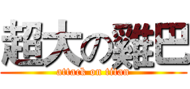 超大の雞巴 (attack on titan)