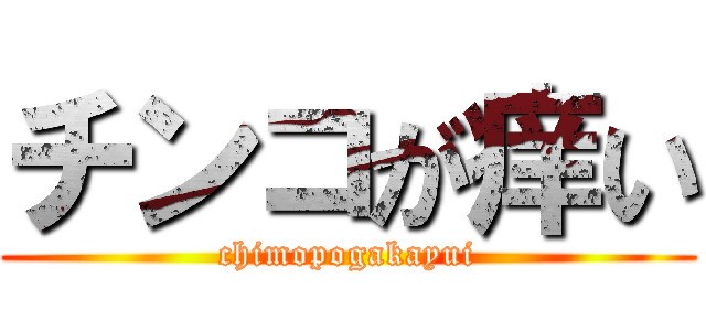 チンコが痒い (chimopogakayui)