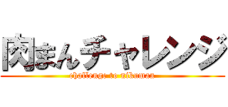 肉まんチャレンジ (challenge to nikuman)