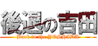 後退の吉田 (Back to the YOSHIDA)