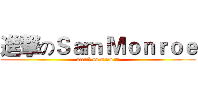 進撃のＳａｍ Ｍｏｎｒｏｅ (attack on siren nt)