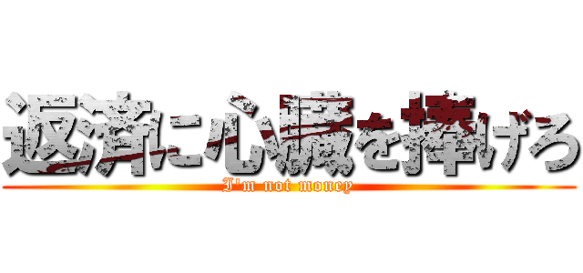 返済に心臓を捧げろ (I'm not money)