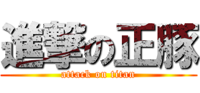 進撃の正豚 (attack on titan)