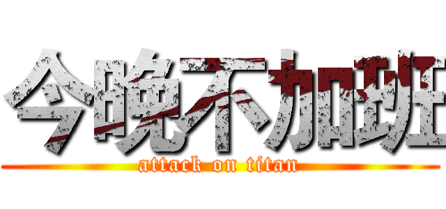 今晚不加班 (attack on titan)