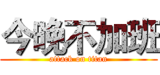 今晚不加班 (attack on titan)