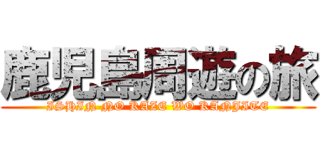 鹿児島周遊の旅 (ISHIN NO KAZE WO KANJITE)