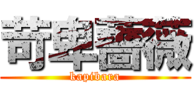 苛卑薔薇 (kapibara)