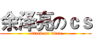 余泽亮のｃｓ (attack on titan)