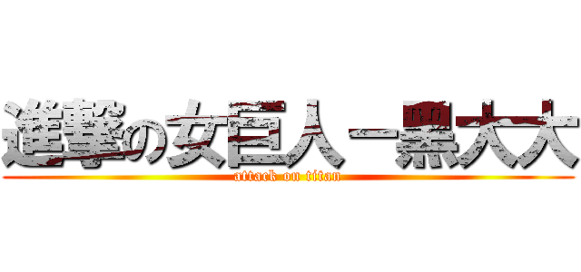 進撃の女巨人－黑大大 (attack on titan)