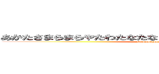 あかたさまらまらやたわたなたなまさまなたはたはたはたはたはた (Minamiyama     Yuuhi)