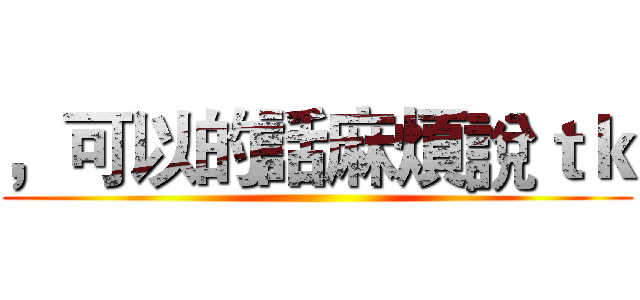 ，可以的話麻煩說ｔｋ ()