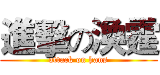 進擊の渙霆 (attack on hans)