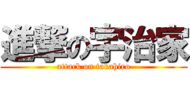進撃の宇治家 (attack on takahiro)