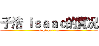 子浩 ｉｓａａｃ的實况 (attack on titan)