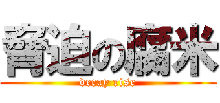 脅迫の腐米 (decay rise)