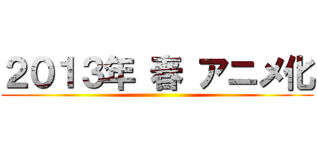 ２０１３年 春 アニメ化 ()