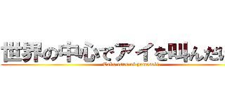 世界の中心でアイを叫んだけもの (Take care of yourself.)