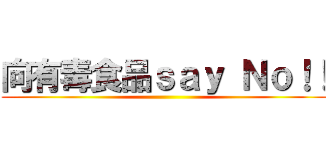 向有毒食品ｓａｙ Ｎｏ！！ ()