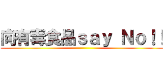 向有毒食品ｓａｙ Ｎｏ！！ ()