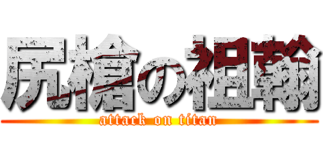 尻槍の祖翰 (attack on titan)