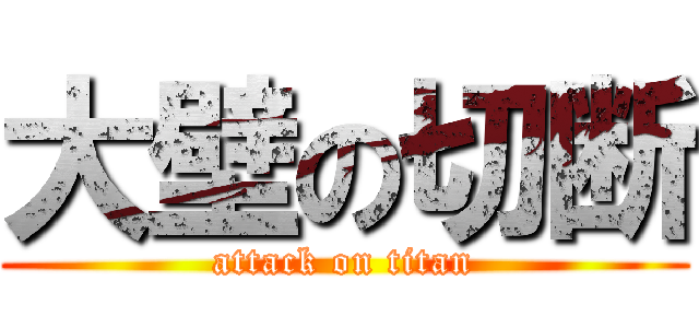大壁の切断 (attack on titan)