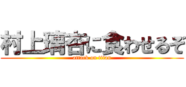 村上璃杏に食わせるぞ (attack on titan)