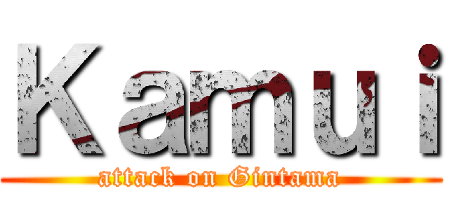 Ｋａｍｕｉ (attack on Gintama)