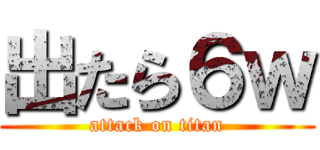 出たら６ｗ (attack on titan)