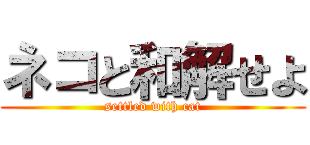 ネコと和解せよ (settled with cat)