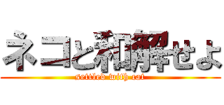 ネコと和解せよ (settled with cat)