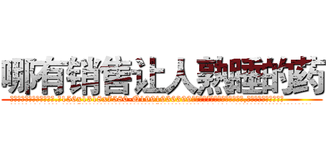 哪有销售让人熟睡的药 (哪有销售让人熟睡的药【电.话156x1318x7580-Q1991936399鑫宏药业】我们做的是长期生意,靠的是老客户长期支持
参考消息网2月20日报道 韩媒称，“剩女多、离婚率高的城市，房价一定会上涨。”这是中国经济学家金岩石2016年12月参加在上海举行的房地产相关论坛时说的话。
)