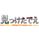 見っけたでえ (Kiryu Chang)