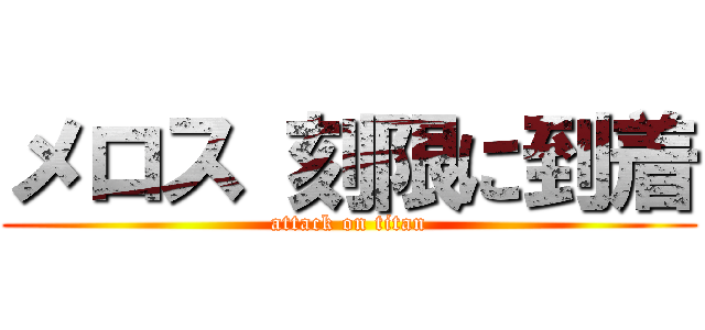 メロス 刻限に到着 (attack on titan)