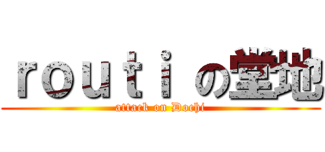 ｒｏｕｔｉ の堂地 (attack on Dochi)
