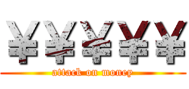 ￥￥￥￥￥ (attack on money)