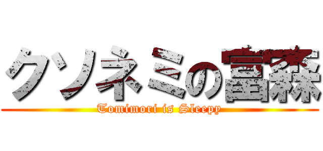 クソネミの富森 (Tomimori is Sleepy)