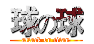 球の球 (attack on titan)